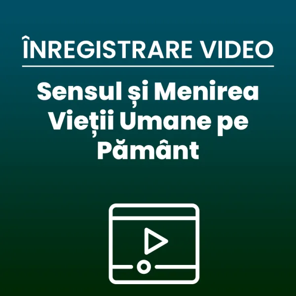 ÎNREGISTRARE VIDEO | Conferința Publică Sensul și Menirea Vieții Umane pe Pământ