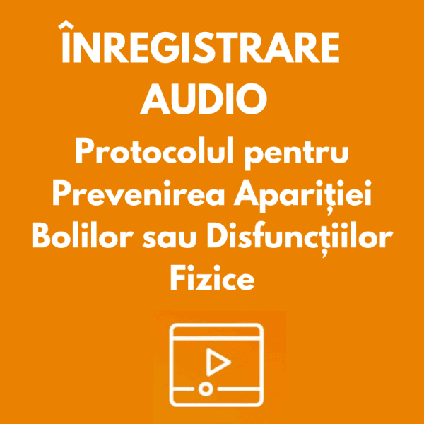 ÎNREGISTRARE AUDIO | Protocolul pentru Prevenirea Apariției Bolilor sau Disfuncțiilor Fizice